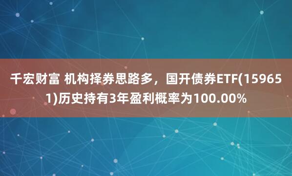 千宏财富 机构择券思路多，国开债券ETF(159651)历史持有3年盈利概率为100.00%