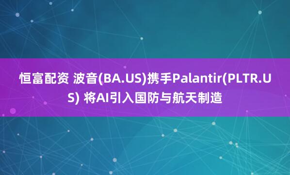 恒富配资 波音(BA.US)携手Palantir(PLTR.US) 将AI引入国防与航天制造