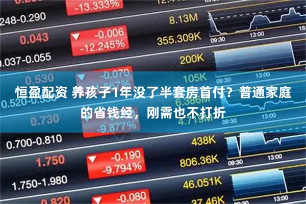 恒盈配资 养孩子1年没了半套房首付？普通家庭的省钱经，刚需也不打折
