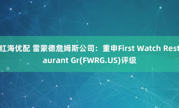 红海优配 雷蒙德詹姆斯公司：重申First Watch Restaurant Gr(FWRG.US)评级
