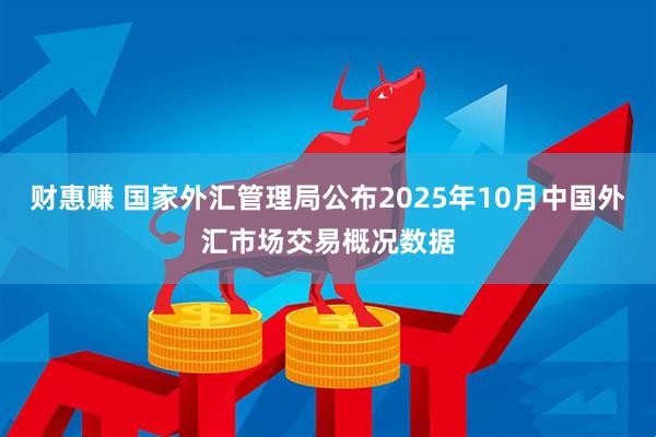 财惠赚 国家外汇管理局公布2025年10月中国外汇市场交易概况数据