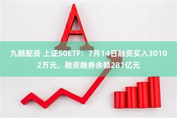 九融配资 上证50ETF：7月14日融资买入30102万元，融资融券余额281亿元